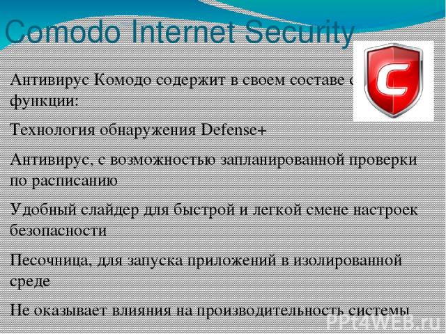 Comodo Internet Security Антивирус Комодо содержит в своем составе следующие функции: Технология обнаружения Defense+ Антивирус, с возможностью запланированной проверки по расписанию Удобный слайдер для быстрой и легкой смене настроек безопасности П…