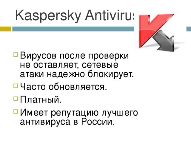 Kaspersky Antivirus Вирусов после проверки не оставляет, сетевые атаки надежно блокирует. Часто обновляется. Платный. Имеет репутацию лучшего антивируса в России.