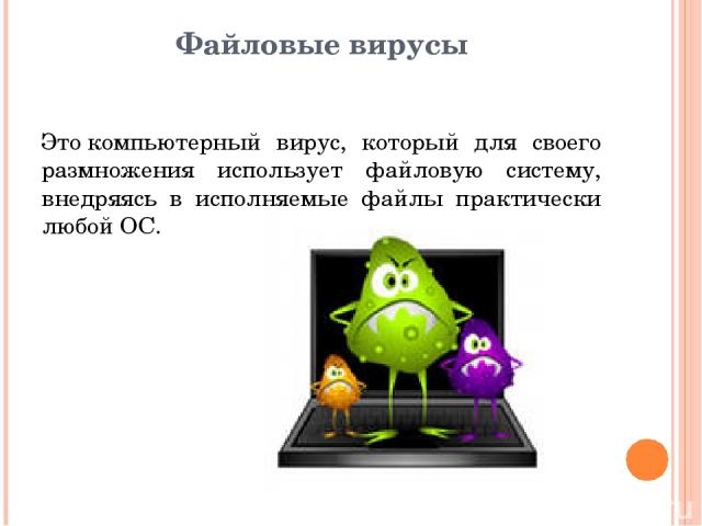 Файловые вирусы Это компьютерный вирус, который для своего размножения использует файловую систему, внедряясь в исполняемые файлы практически любой ОС.