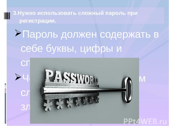 Пароль должен содержать в себе буквы, цифры и специальные символы. Чем длиннее пароль, тем сложнее его взломать злоумышленнику. 3.Нужно использовать сложный пароль при регистрации.