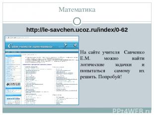 Математика http://le-savchen.ucoz.ru/index/0-62 На сайте учителя Савченко Е.М. м