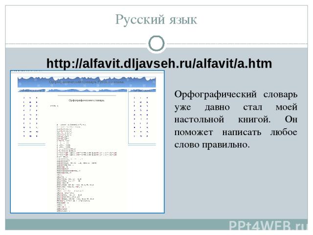 Русский язык http://alfavit.dljavseh.ru/alfavit/a.htm Орфографический словарь уже давно стал моей настольной книгой. Он поможет написать любое слово правильно.