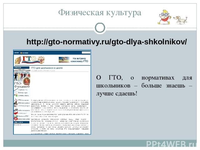 Физическая культура http://gto-normativy.ru/gto-dlya-shkolnikov/ О ГТО, о нормативах для школьников – больше знаешь – лучше сдаешь!