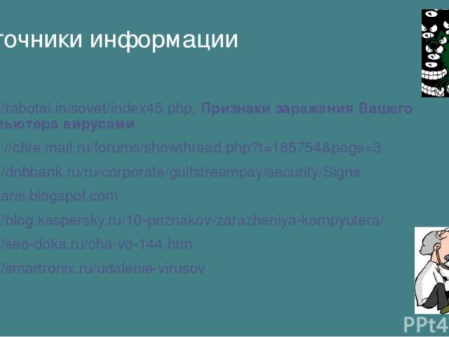 Источники информации http://rabotai.in/sovet/index45.php, Признаки заражения Вашего компьютера вирусами https://cfire.mail.ru/forums/showthread.php?t=185754&page=3 http://dnbbank.ru/ru/corporate/gulfstreampay/security/Signs taataaris.blogspot.com ht…