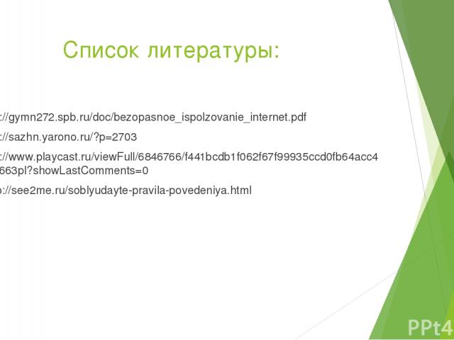 Список литературы: http://gymn272.spb.ru/doc/bezopasnoe_ispolzovanie_internet.pdf http://sazhn.yarono.ru/?p=2703 http://www.playcast.ru/viewFull/6846766/f441bcdb1f062f67f99935ccd0fb64acc4a7d663pl?showLastComments=0 http://see2me.ru/soblyudayte-pravi…