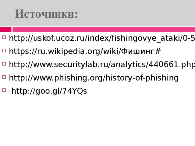 Источники: http://uskof.ucoz.ru/index/fishingovye_ataki/0-55 https://ru.wikipedia.org/wiki/Фишинг# http://www.securitylab.ru/analytics/440661.php http://www.phishing.org/history-of-phishing http://goo.gl/74YQs