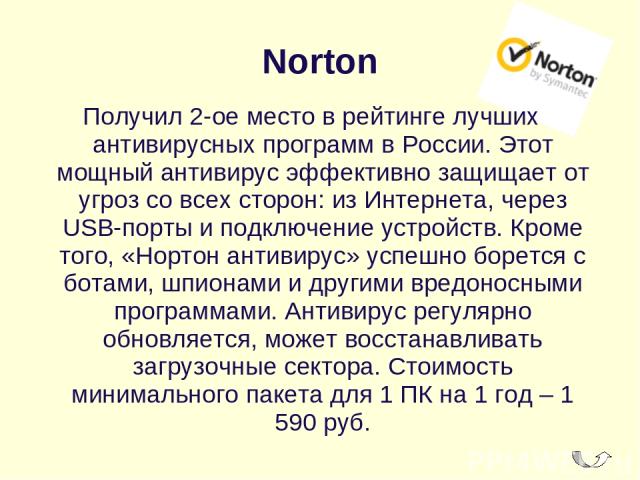 Norton Получил 2-ое место в рейтинге лучших антивирусных программ в России. Этот мощный антивирус эффективно защищает от угроз со всех сторон: из Интернета, через USB-порты и подключение устройств. Кроме того, «Нортон антивирус» успешно борется с бо…