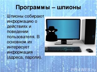 Программы – шпионы Шпионы собирают информацию о действиях и поведении пользовате