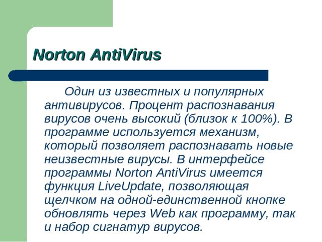 Norton AntiVirus Один из известных и популярных антивирусов. Процент распознавания вирусов очень высокий (близок к 100%). В программе используется механизм, который позволяет распознавать новые неизвестные вирусы. В интерфейсе программы Norton AntiV…
