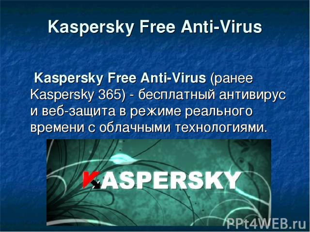 Kaspersky Free Anti-Virus Kaspersky Free Anti-Virus (ранее Kaspersky 365) - бесплатный антивирус и веб-защита в режиме реального времени с облачными технологиями.