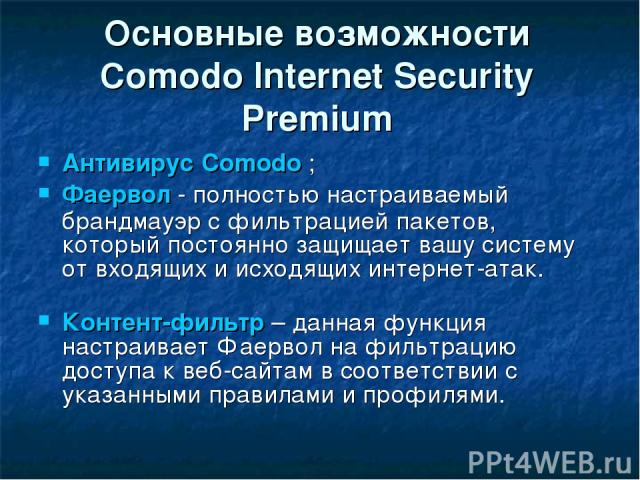 Основные возможности Comodo Internet Security Premium Антивирус Comodo ; Фаервол - полностью настраиваемый брандмауэр с фильтрацией пакетов, который постоянно защищает вашу систему от входящих и исходящих интернет-атак.  Контент-фильтр – данная функ…