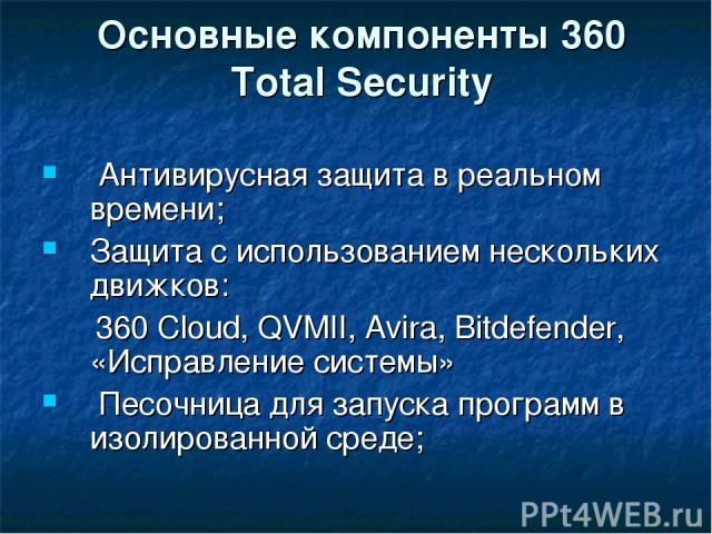 Основные компоненты 360 Total Security Антивирусная защита в реальном времени; Защита с использованием нескольких движков: 360 Cloud, QVMII, Avira, Bitdefender, «Исправление системы» Песочница для запуска программ в изолированной среде;