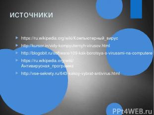 источники https://ru.wikipedia.org/wiki/Компьютерный_вирус http://kursor.in/vidy