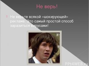 Не верь! Не верьте всякой «шокирующей» рекламе. Это самый простой способ заразит