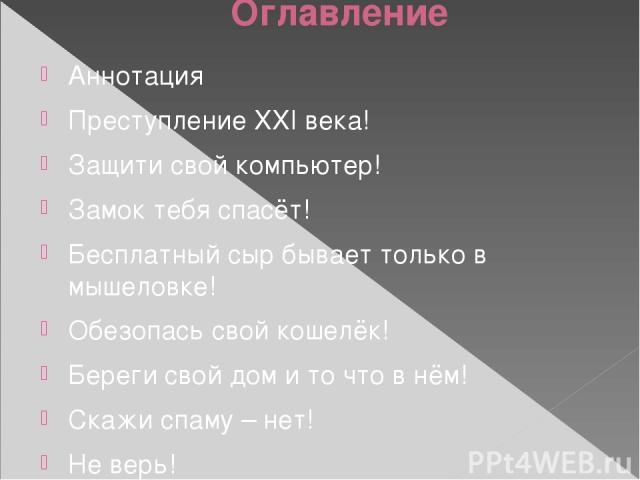 Оглавление Аннотация Преступление XXI века! Защити свой компьютер! Замок тебя спасёт! Бесплатный сыр бывает только в мышеловке! Обезопась свой кошелёк! Береги свой дом и то что в нём! Скажи спаму – нет! Не верь! Пошевели мозгами! Всегда будь на чеку…