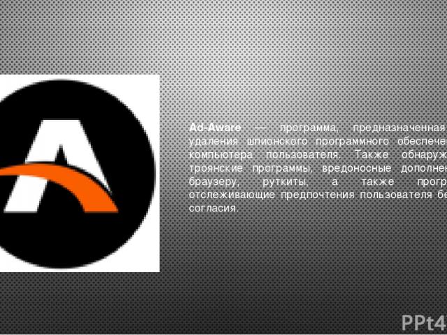 Ad-Aware — программа, предназначенная для удаления шпионского программного обеспечения с компьютера пользователя. Также обнаруживает троянские программы, вредоносные дополнения к браузеру, руткиты, а также программы, отслеживающие предпочтения польз…