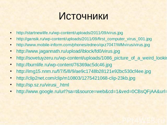 Источники http://startnewlife.ru/wp-content/uploads/2011/09/virus.jpg http://gansik.ru/wp-content/uploads/2011/09/first_computer_virus_001.jpg http://www.mobile-inform.com/phones/edneo/qxz7047/WMvirus/virus.jpg http://www.jagannath.ru/upload/iblock/…