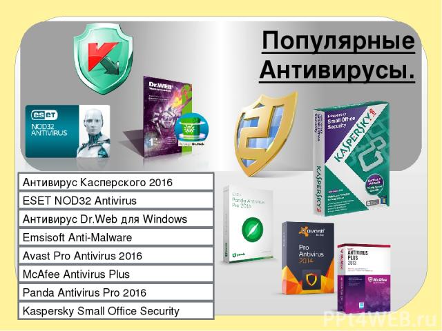 Популярные Антивирусы. Антивирус Касперского 2016 ESET NOD32 Antivirus Антивирус Dr.Web для Windows Emsisoft Anti-Malware Avast Pro Antivirus 2016 McAfee Antivirus Plus Panda Antivirus Pro 2016 Kaspersky Small Office Security