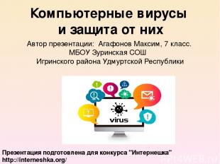 Компьютерные вирусы и защита от них Автор презентации: Агафонов Максим, 7 класс.