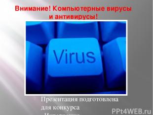 Внимание! Компьютерные вирусы и антивирусы! Презентация подготовлена для конкурс