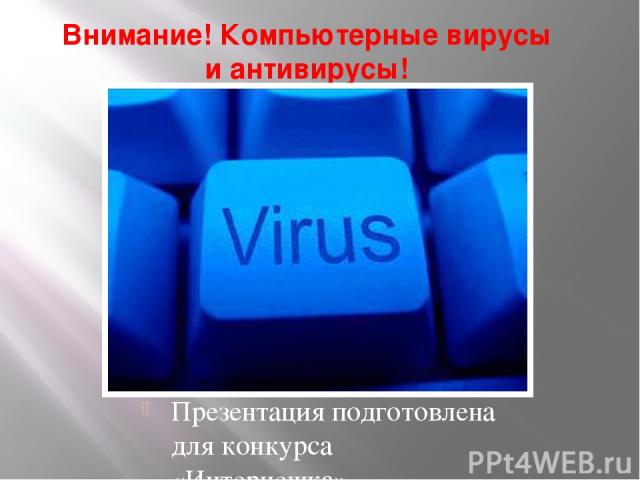 Внимание! Компьютерные вирусы и антивирусы! Презентация подготовлена для конкурса «Интернешка»