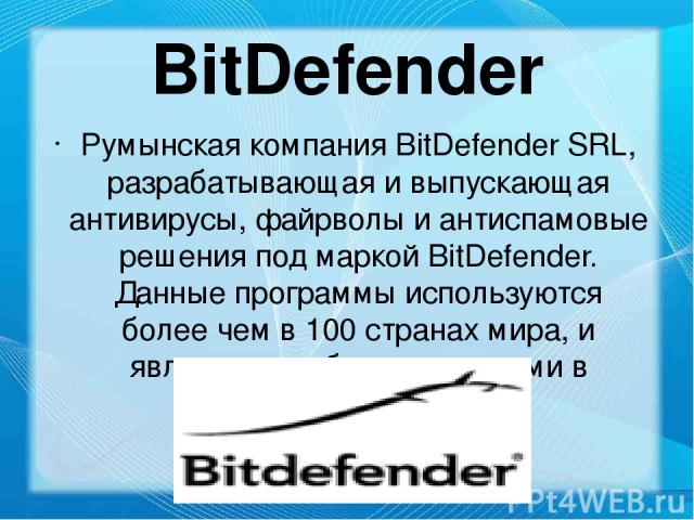 BitDefender Румынская компания BitDefender SRL, разрабатывающая и выпускающая антивирусы, файрволы и антиспамовые решения под маркой BitDefender. Данные программы используются более чем в 100 странах мира, и являются особо популярными в Германии и Ф…