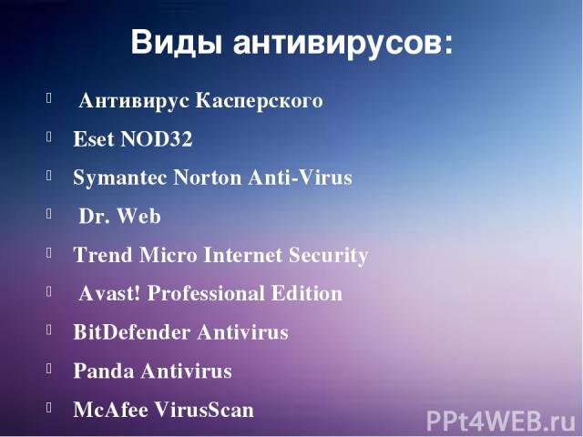 Виды антивирусов:  Антивирус Касперского Eset NOD32 Symantec Norton Anti-Virus  Dr. Web Trend Micro Internet Security  Avast! Professional Edition BitDefender Antivirus Panda Antivirus McAfee VirusScan Avira AntiVir