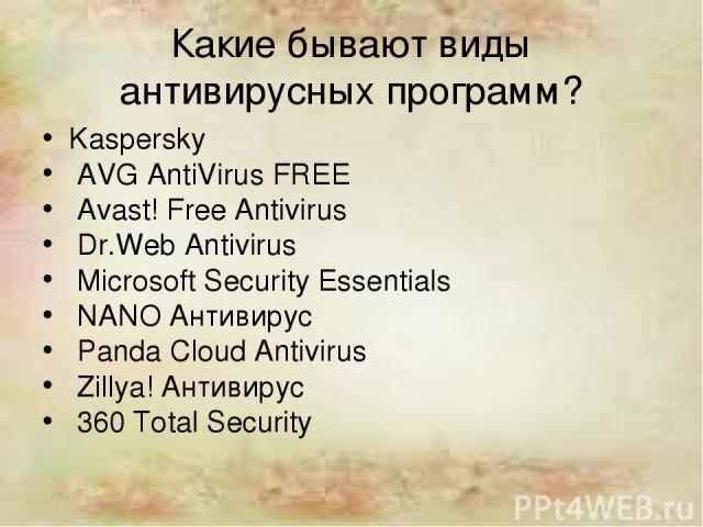Какие бывают виды антивирусных программ? Kaspersky AVG AntiVirus FREE Avast! Free Antivirus Dr.Web Antivirus Microsoft Security Essentials NANO Антивирус Panda Cloud Antivirus Zillya! Антивирус 360 Total Security
