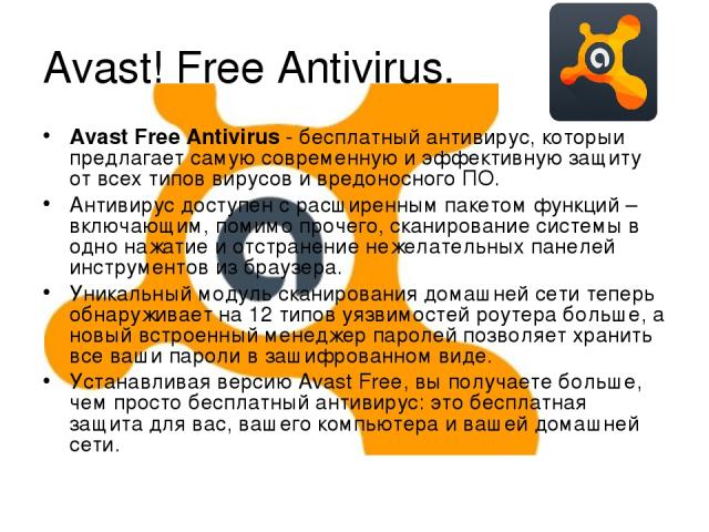 Avast! Free Antivirus. Avast Free Antivirus - бесплатный антивирус, который предлагает самую современную и эффективную защиту от всех типов вирусов и вредоносного ПО. Антивирус доступен с расширенным пакетом функций – включающим, помимо прочего, ска…