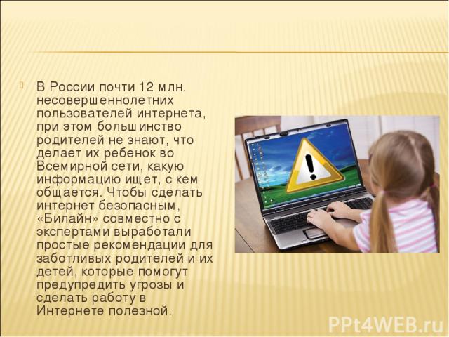 В России почти 12 млн. несовершеннолетних пользователей интернета, при этом большинство родителей не знают, что делает их ребенок во Всемирной сети, какую информацию ищет, с кем общается. Чтобы сделать интернет безопасным, «Билайн» совместно с экспе…