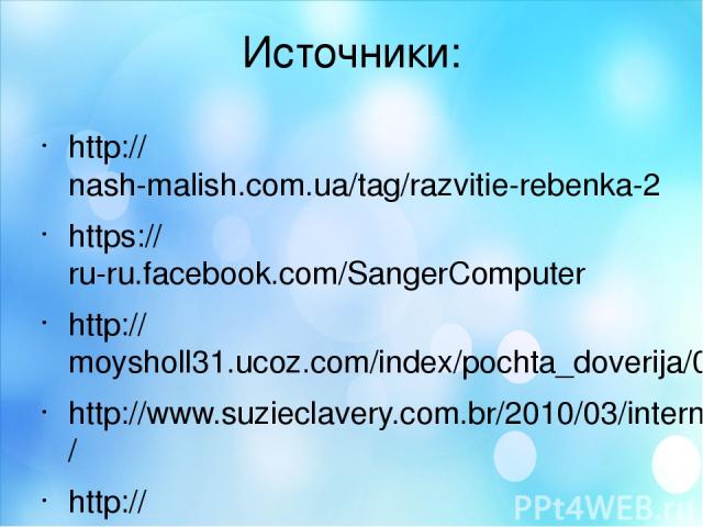 Источники: http://nash-malish.com.ua/tag/razvitie-rebenka-2 https://ru-ru.facebook.com/SangerComputer http://moysholl31.ucoz.com/index/pochta_doverija/0-75 http://www.suzieclavery.com.br/2010/03/internet-segura-a-batalha-continua/ http://www.tic.com…