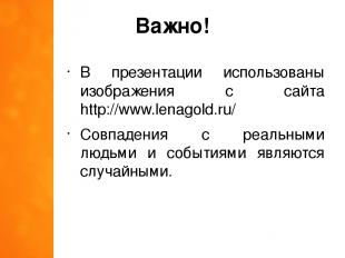 Важно! В презентации использованы изображения с сайта http://www.lenagold.ru/ Со