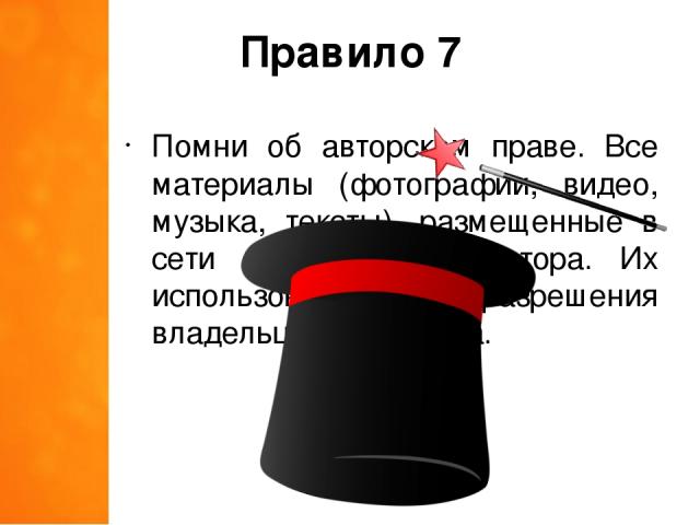 Правило 7 Помни об авторском праве. Все материалы (фотографии, видео, музыка, тексты), размещенные в сети имеют своего автора. Их использование без разрешения владельца – это кража.