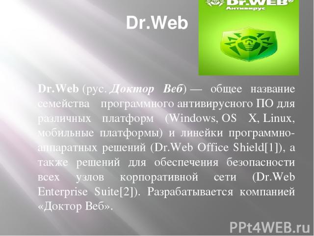 Dr.Web Dr.Web (рус. Доктор Веб) — общее название семейства программного антивирусного ПО для различных платформ (Windows, OS X, Linux, мобильные платформы) и линейки программно-аппаратных решений (Dr.Web Office Shield[1]), а также решений для обеспе…