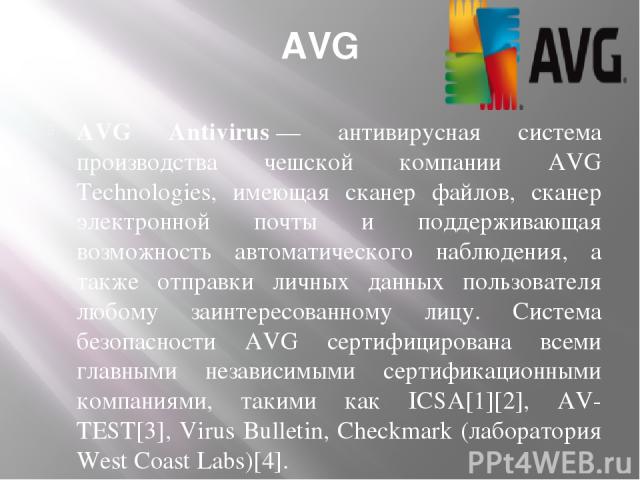 AVG AVG Antivirus — антивирусная система производства чешской компании AVG Technologies, имеющая сканер файлов, сканер электронной почты и поддерживающая возможность автоматического наблюдения, а также отправки личных данных пользователя любому заин…