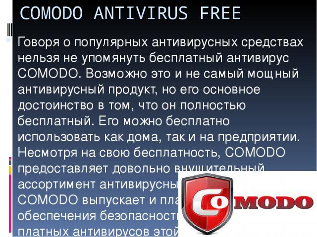 СOMODO ANTIVIRUS FREE Говоря о популярных антивирусных средствах нельзя не упомянуть бесплатный антивирус COMODO. Возможно это и не самый мощный антивирусный продукт, но его основное достоинство в том, что он полностью бесплатный. Его можно бесплатн…
