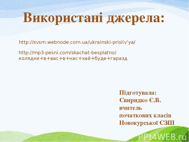 http://svsm.webnode.com.ua/ukrainskі-prislіv'ya/ Підготувала: Свиридко Є.В. вчитель початкових класів Новокурської СЗШ Використані джерела: http://mp3-pesni.com/skachat-besplatno/колядки+в+вас+в+нас+хай+буде+гаразд