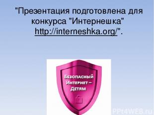 "Презентация подготовлена для конкурса "Интернешка" http://interneshka.org/".