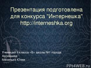 Презентация подготовлена для конкурса "Интернешка" http://interneshka.org Учениц