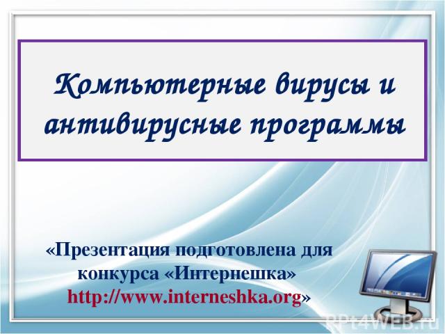 Компьютерные вирусы и антивирусные программы «Презентация подготовлена для конкурса «Интернешка» http://www.interneshka.org»
