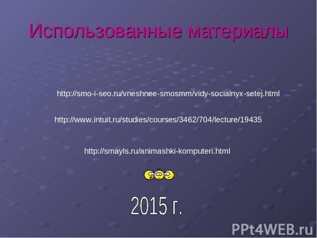 Использованные материалы http://www.intuit.ru/studies/courses/3462/704/lecture/19435 http://smo-i-seo.ru/vneshnee-smosmm/vidy-socialnyx-setej.html http://smayls.ru/animashki-komputeri.html