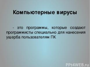 Компьютерные вирусы - это программы, которые создают программисты специально для