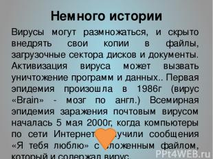 Немного истории Вирусы могут размножаться, и скрыто внедрять свои копии в файлы,