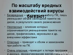 По масштабу вредных взаимодействий вирусы бывают: Безвредные – не влияют на рабо