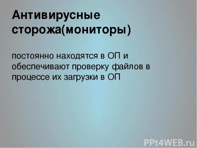 Антивирусные сторожа(мониторы) постоянно находятся в ОП и обеспечивают проверку файлов в процессе их загрузки в ОП