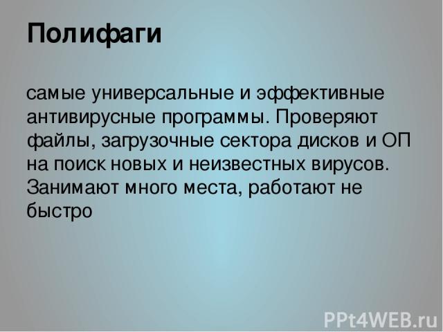 Полифаги самые универсальные и эффективные антивирусные программы. Проверяют файлы, загрузочные сектора дисков и ОП на поиск новых и неизвестных вирусов. Занимают много места, работают не быстро