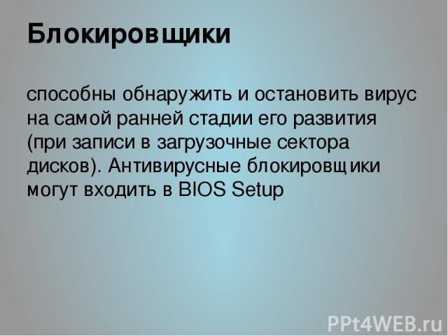 Блокировщики способны обнаружить и остановить вирус на самой ранней стадии его развития (при записи в загрузочные сектора дисков). Антивирусные блокировщики могут входить в BIOS Setup