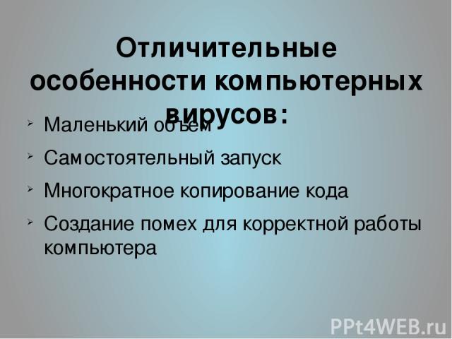 Отличительные особенности компьютерных вирусов: Маленький объем Самостоятельный запуск Многократное копирование кода Создание помех для корректной работы компьютера