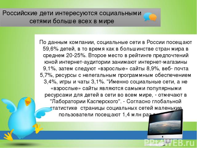 Российские дети интересуются социальными сетями больше всех в мире По данным компании, социальные сети в России посещают 59,6% детей, в то время как в большинстве стран мира в среднем 20-25%. Второе место в рейтинге предпочтений юной интернет-аудито…