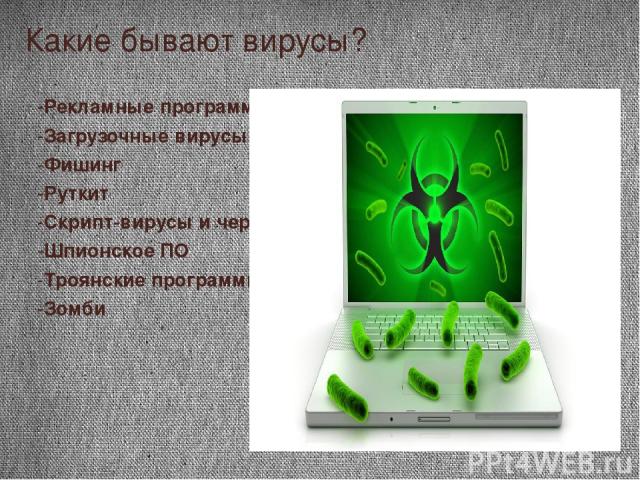 Какие бывают вирусы? -Рекламные программы -Загрузочные вирусы -Фишинг -Руткит -Скрипт-вирусы и черви -Шпионское ПО -Троянские программы -Зомби